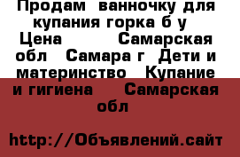 Продам  ванночку для купания горка б/у › Цена ­ 250 - Самарская обл., Самара г. Дети и материнство » Купание и гигиена   . Самарская обл.